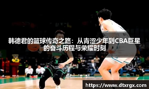 韩德君的篮球传奇之路：从青涩少年到CBA巨星的奋斗历程与荣耀时刻