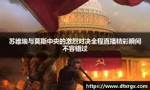 苏维埃与莫斯中央的激烈对决全程直播精彩瞬间不容错过