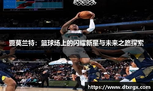 贾莫兰特：篮球场上的闪耀新星与未来之路探索