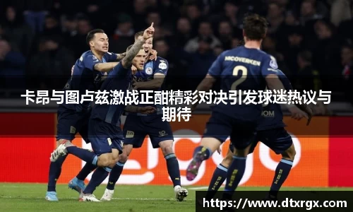 卡昂与图卢兹激战正酣精彩对决引发球迷热议与期待