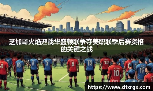 芝加哥火焰迎战华盛顿联争夺美职联季后赛资格的关键之战