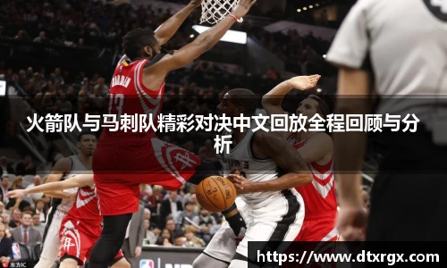 火箭队与马刺队精彩对决中文回放全程回顾与分析